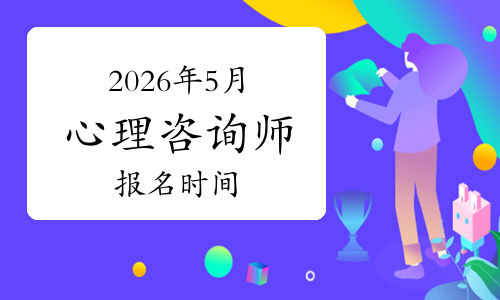 2026年5月心理咨询师报考条件_如何 心理咨询师_2026年5月心理咨询师报名时间考试时间